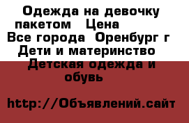 Одежда на девочку пакетом › Цена ­ 1 500 - Все города, Оренбург г. Дети и материнство » Детская одежда и обувь   